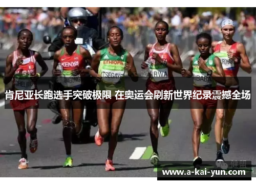 肯尼亚长跑选手突破极限 在奥运会刷新世界纪录震撼全场 肯尼亚长跑选手突破极限 在奥运会刷新世界纪录震撼全场