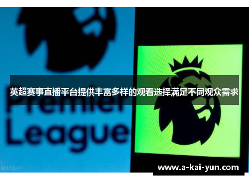 英超赛事直播平台提供丰富多样的观看选择满足不同观众需求 英超赛事直播平台提供丰富多样的观看选择满足不同观众需求