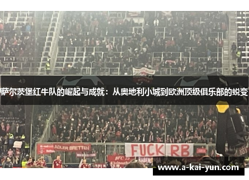 萨尔茨堡红牛队的崛起与成就:从奥地利小城到欧洲顶级俱乐部的蜕变 萨尔茨堡红牛队的崛起与成就:从奥地利小城到欧洲顶级俱乐部的蜕变