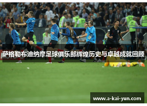 萨格勒布迪纳摩足球俱乐部辉煌历史与卓越成就回顾