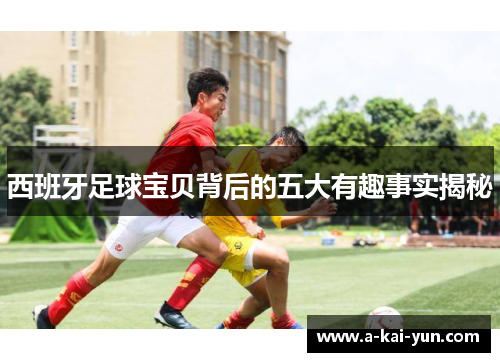 西班牙足球宝贝背后的五大有趣事实揭秘 西班牙足球宝贝背后的五大有趣事实揭秘