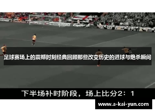 足球赛场上的震撼时刻经典回顾那些改变历史的进球与绝杀瞬间 足球赛场上的震撼时刻经典回顾那些改变历史的进球与绝杀瞬间