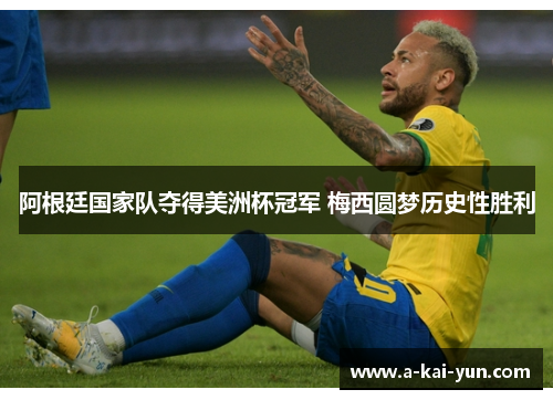 阿根廷国家队夺得美洲杯冠军 梅西圆梦历史性胜利 阿根廷国家队夺得美洲杯冠军 梅西圆梦历史性胜利