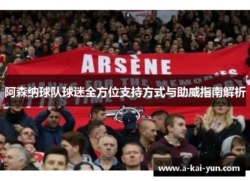 阿森纳球队球迷全方位支持方式与助威指南解析 阿森纳球队球迷全方位支持方式与助威指南解析