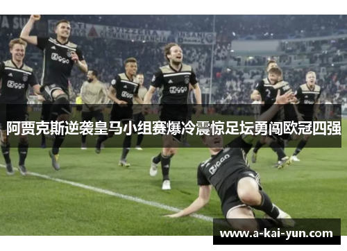 阿贾克斯逆袭皇马小组赛爆冷震惊足坛勇闯欧冠四强 阿贾克斯逆袭皇马小组赛爆冷震惊足坛勇闯欧冠四强