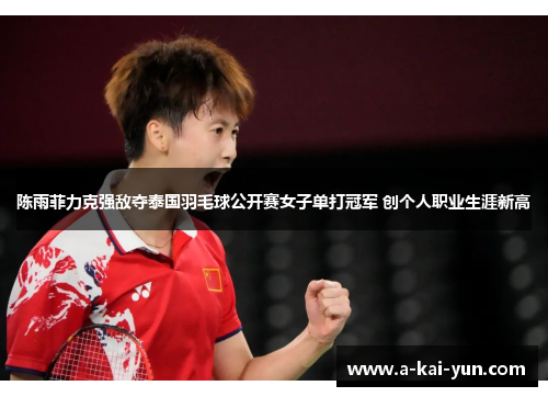 陈雨菲力克强敌夺泰国羽毛球公开赛女子单打冠军 创个人职业生涯新高 陈雨菲力克强敌夺泰国羽毛球公开赛女子单打冠军 创个人职业生涯新高