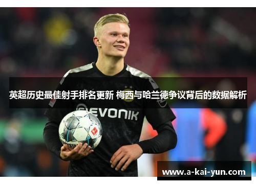 英超历史最佳射手排名更新 梅西与哈兰德争议背后的数据解析 英超历史最佳射手排名更新 梅西与哈兰德争议背后的数据解析