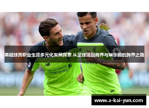 英超球员职业生涯多元化发展探索 从足球场到商界与娱乐圈的跨界之路 英超球员职业生涯多元化发展探索 从足球场到商界与娱乐圈的跨界之路