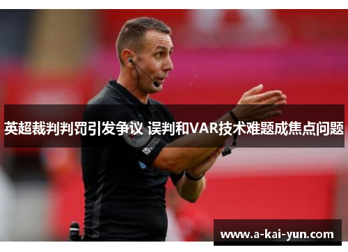 英超裁判判罚引发争议 误判和VAR技术难题成焦点问题 英超裁判判罚引发争议 误判和VAR技术难题成焦点问题
