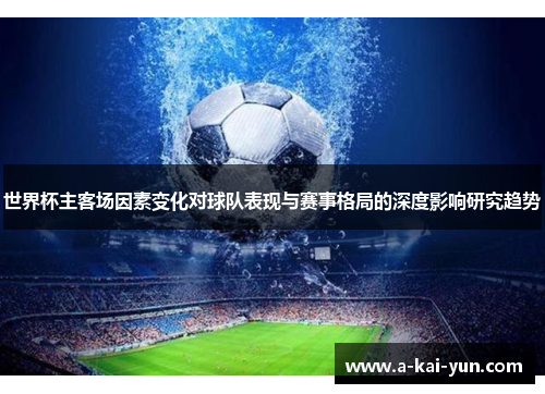 世界杯主客场因素变化对球队表现与赛事格局的深度影响研究趋势