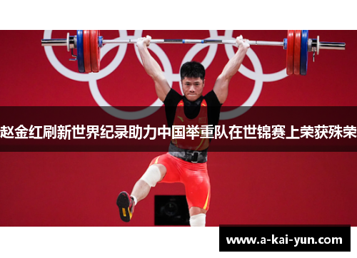 赵金红刷新世界纪录助力中国举重队在世锦赛上荣获殊荣 赵金红刷新世界纪录助力中国举重队在世锦赛上荣获殊荣