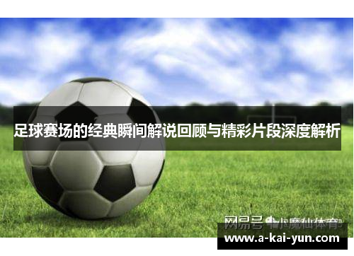 足球赛场的经典瞬间解说回顾与精彩片段深度解析 足球赛场的经典瞬间解说回顾与精彩片段深度解析