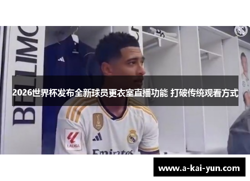 2026世界杯发布全新球员更衣室直播功能 打破传统观看方式 2026世界杯发布全新球员更衣室直播功能 打破传统观看方式