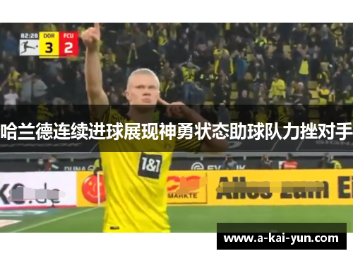 哈兰德连续进球展现神勇状态助球队力挫对手 哈兰德连续进球展现神勇状态助球队力挫对手