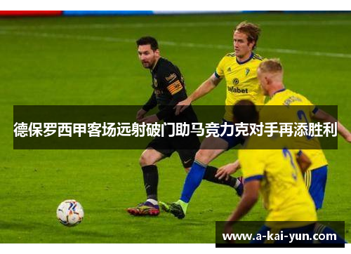 德保罗西甲客场远射破门助马竞力克对手再添胜利 德保罗西甲客场远射破门助马竞力克对手再添胜利