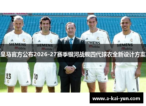 皇马官方公布2026-27赛季银河战舰四代球衣全新设计方案