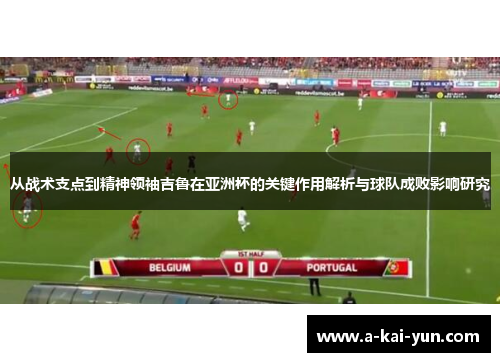 从战术支点到精神领袖吉鲁在亚洲杯的关键作用解析与球队成败影响研究 从战术支点到精神领袖吉鲁在亚洲杯的关键作用解析与球队成败影响研究