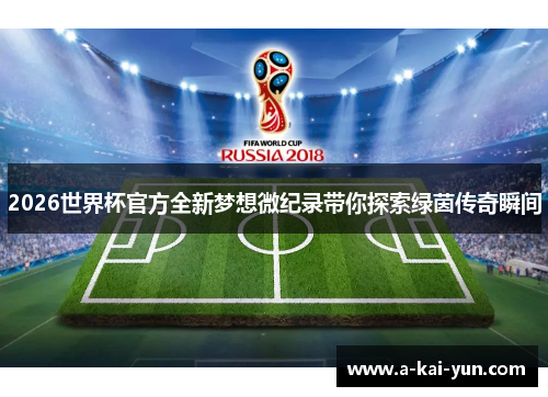 2026世界杯官方全新梦想微纪录带你探索绿茵传奇瞬间 2026世界杯官方全新梦想微纪录带你探索绿茵传奇瞬间