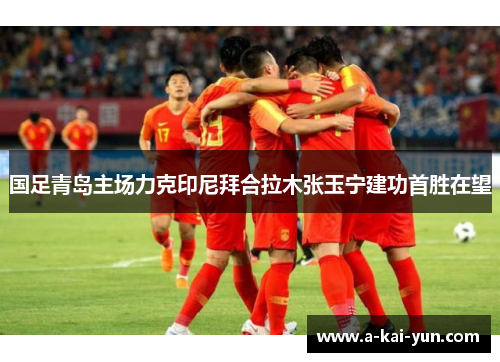 国足青岛主场力克印尼拜合拉木张玉宁建功首胜在望
