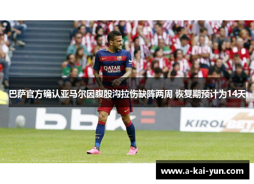 巴萨官方确认亚马尔因腹股沟拉伤缺阵两周 恢复期预计为14天 巴萨官方确认亚马尔因腹股沟拉伤缺阵两周 恢复期预计为14天