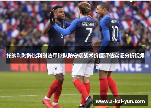托纳利对阵比利时法甲球队防守端战术价值评估实证分析视角 托纳利对阵比利时法甲球队防守端战术价值评估实证分析视角