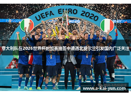 意大利队在2026世界杯附加赛抽签中遭遇北爱尔兰引发国内广泛关注 意大利队在2026世界杯附加赛抽签中遭遇北爱尔兰引发国内广泛关注