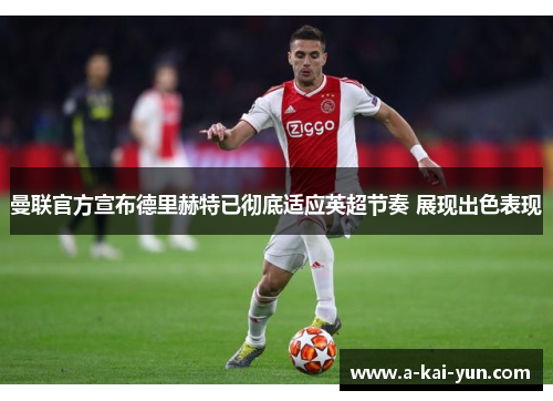 曼联官方宣布德里赫特已彻底适应英超节奏 展现出色表现 曼联官方宣布德里赫特已彻底适应英超节奏 展现出色表现