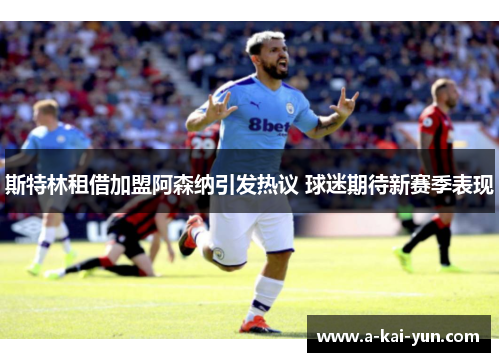斯特林租借加盟阿森纳引发热议 球迷期待新赛季表现 斯特林租借加盟阿森纳引发热议 球迷期待新赛季表现