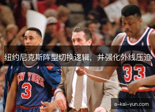 纽约尼克斯阵型切换逻辑,并强化外线压迫 纽约尼克斯阵型切换逻辑,并强化外线压迫