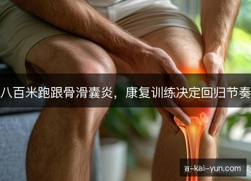 八百米跑跟骨滑囊炎,康复训练决定回归节奏 八百米跑跟骨滑囊炎,康复训练决定回归节奏